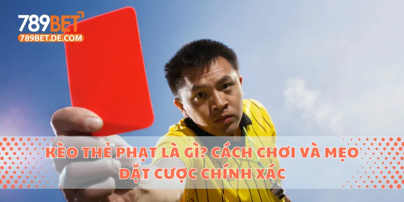 Kèo Thẻ Phạt Là Gì? Cách Chơi Và Mẹo Đặt Cược Chính Xác 1 Kèo thẻ phạt