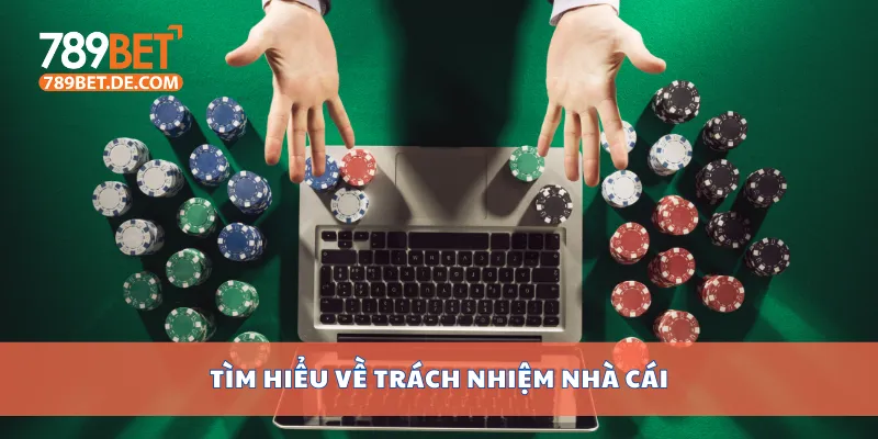 Trách Nhiệm Nhà Cái 789bet Cam Kết Minh Bạch Và Công Bằng 1 Tìm hiểu về trách nhiệm nhà cái